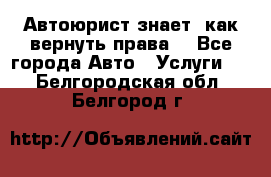 Автоюрист знает, как вернуть права. - Все города Авто » Услуги   . Белгородская обл.,Белгород г.